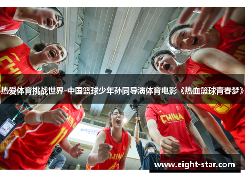 热爱体育挑战世界-中国篮球少年孙同导演体育电影《热血篮球青春梦》