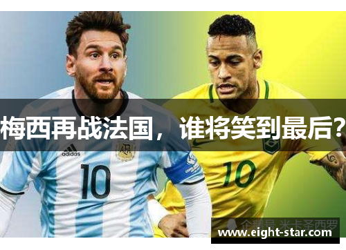 梅西再战法国，谁将笑到最后？