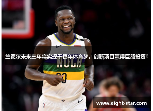 兰德尔未来三年将实现千禧年体育梦，创新项目赢得巨额投资！